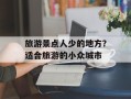 旅游景点人少的地方？适合旅游的小众城市