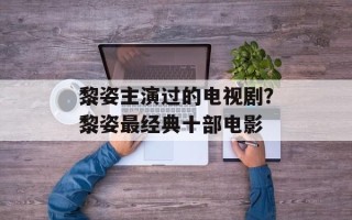 黎姿主演过的电视剧？黎姿最经典十部电影