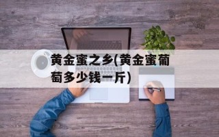 黄金蜜之乡(黄金蜜葡萄多少钱一斤)