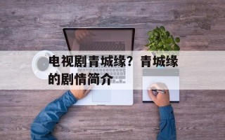 电视剧青城缘？青城缘的剧情简介