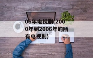 06年电视剧(2000年到2006年的所有电视剧)
