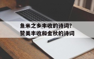 鱼米之乡丰收的诗词？赞美丰收和金秋的诗词