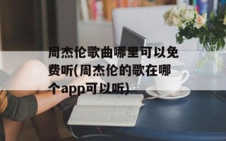 周杰伦歌曲哪里可以免费听(周杰伦的歌在哪个app可以听)