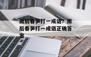 雨后春笋打一成语？雨后春笋打一成语正确答案
