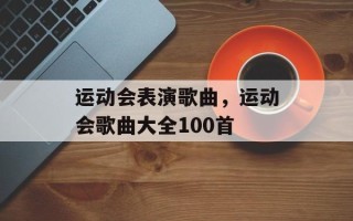 运动会表演歌曲，运动会歌曲大全100首