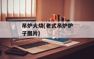 吊炉火烧(老式吊炉炉子图片)