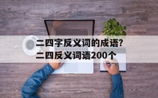 二四字反义词的成语？二四反义词语200个