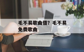 毛不易歌曲借？毛不易免费歌曲