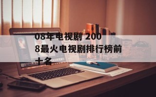 08年电视剧 2008最火电视剧排行榜前十名