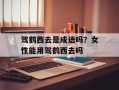 驾鹤西去是成语吗？女性能用驾鹤西去吗
