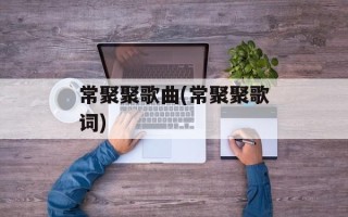 常聚聚歌曲(常聚聚歌词)