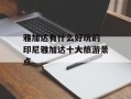 雅加达有什么好玩的 印尼雅加达十大旅游景点
