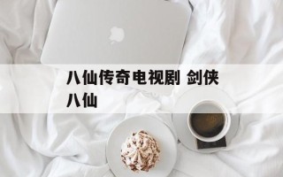 八仙传奇电视剧 剑侠八仙
