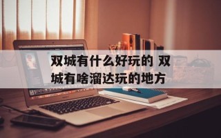 双城有什么好玩的 双城有啥溜达玩的地方