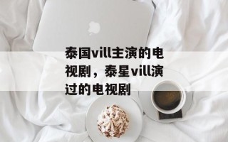 泰国vill主演的电视剧，泰星vill演过的电视剧