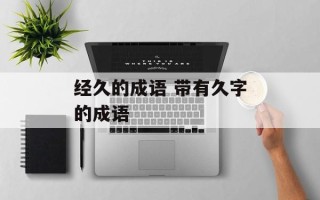 经久的成语 带有久字的成语