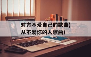 对方不爱自己的歌曲(从不爱你的人歌曲)