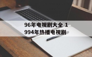 96年电视剧大全 1994年热播电视剧