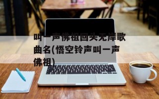叫一声佛祖回头无岸歌曲名(悟空铃声叫一声佛祖)