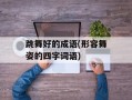 跳舞好的成语(形容舞姿的四字词语)