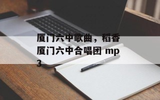 厦门六中歌曲，稻香 厦门六中合唱团 mp3