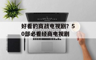 好看的商战电视剧？50部必看经商电视剧