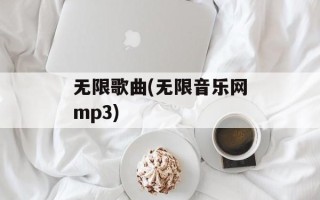 无限歌曲(无限音乐网mp3)