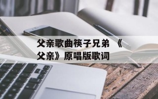 父亲歌曲筷子兄弟 《父亲》原唱版歌词