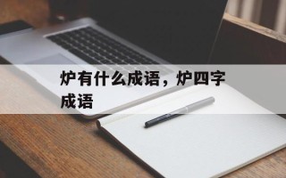 炉有什么成语，炉四字成语