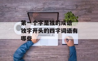 第一个字是独的成语 独字开头的四字词语有哪些