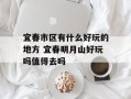 宜春市区有什么好玩的地方 宜春明月山好玩吗值得去吗