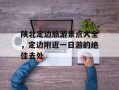 陕北定边旅游景点大全，定边附近一日游的绝佳去处