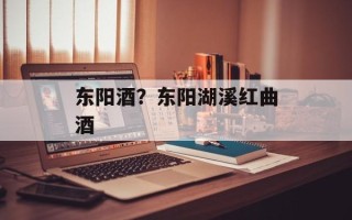 东阳酒？东阳湖溪红曲酒