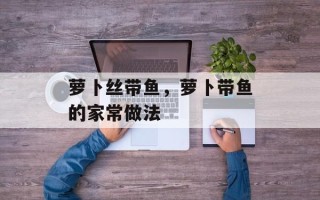 萝卜丝带鱼，萝卜带鱼的家常做法