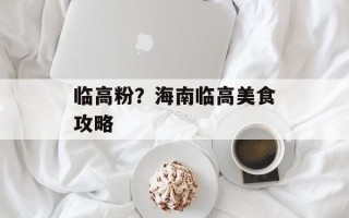 临高粉？海南临高美食攻略