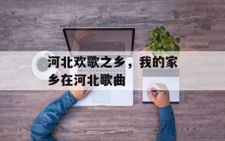 河北欢歌之乡，我的家乡在河北歌曲