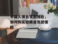 中国人保自驾游保险，如何购买短期自驾游保险
