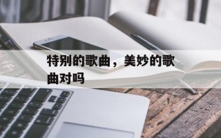 特别的歌曲，美妙的歌曲对吗