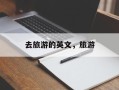 去旅游的英文，旅游