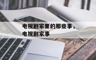 电视剧家里的那些事，电视剧家事