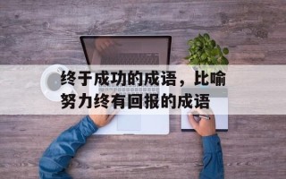 终于成功的成语，比喻努力终有回报的成语
