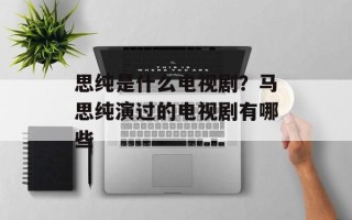 思纯是什么电视剧？马思纯演过的电视剧有哪些