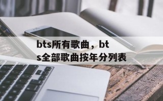bts所有歌曲，bts全部歌曲按年分列表