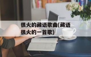 很火的藏语歌曲(藏语很火的一首歌)
