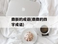 鼎新的成语(鼎鼎的四字成语)