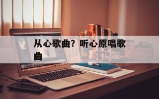 从心歌曲？听心原唱歌曲