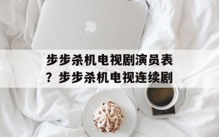 步步杀机电视剧演员表？步步杀机电视连续剧