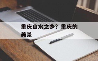 重庆山水之乡？重庆的美景