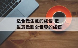 适合做生意的成语 把生意做到全世界的成语