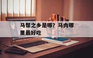 马帮之乡是哪？马肉哪里最好吃
